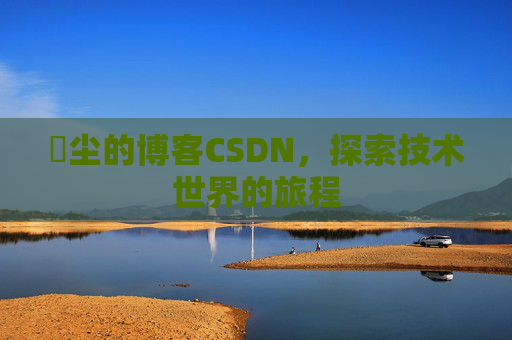 玦尘的博客CSDN,探索技术世界的旅程